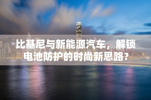比基尼与新能源汽车，解锁电池防护的时尚新思路？