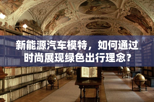 新能源汽车模特，如何通过时尚展现绿色出行理念？