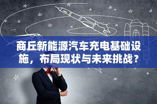 商丘新能源汽车充电基础设施，布局现状与未来挑战？
