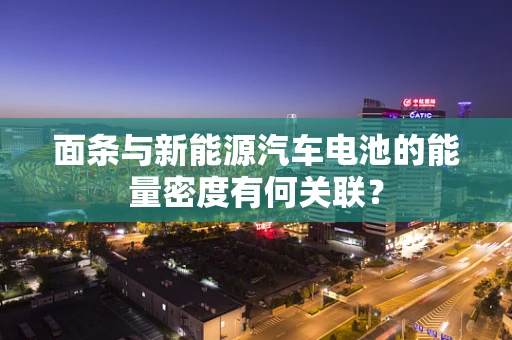 面条与新能源汽车电池的能量密度有何关联？