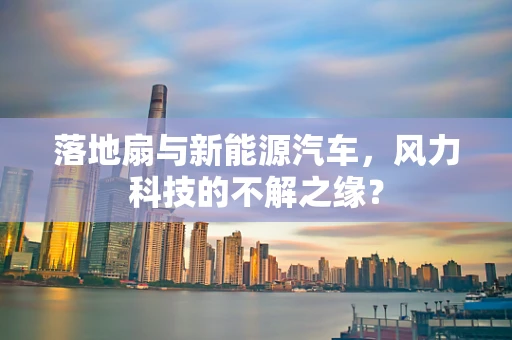 落地扇与新能源汽车，风力科技的不解之缘？
