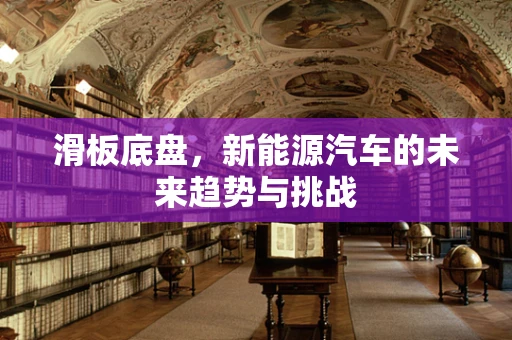 滑板底盘，新能源汽车的未来趋势与挑战
