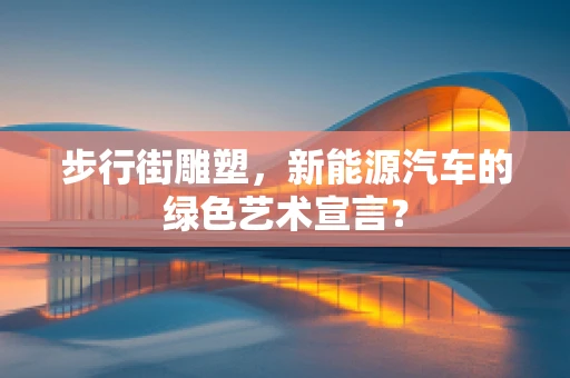 步行街雕塑，新能源汽车的绿色艺术宣言？