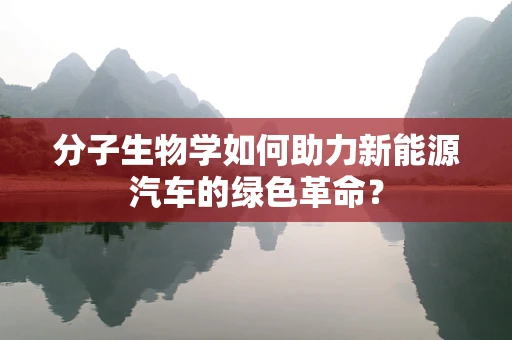 分子生物学如何助力新能源汽车的绿色革命？