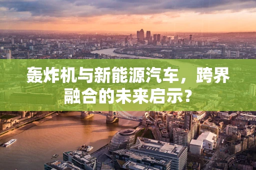 轰炸机与新能源汽车，跨界融合的未来启示？