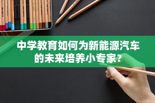 中学教育如何为新能源汽车的未来培养小专家？