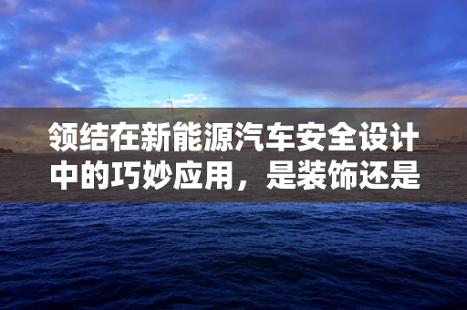 领结在新能源汽车安全设计中的巧妙应用，是装饰还是功能？