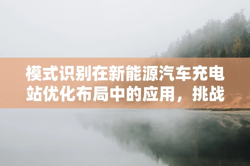 模式识别在新能源汽车充电站优化布局中的应用，挑战与机遇？