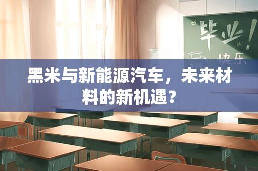 黑米与新能源汽车，未来材料的新机遇？