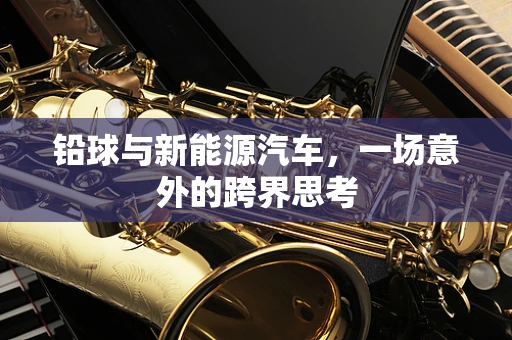 铅球与新能源汽车，一场意外的跨界思考