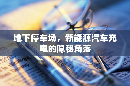 地下停车场，新能源汽车充电的隐秘角落