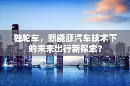 独轮车，新能源汽车技术下的未来出行新探索？