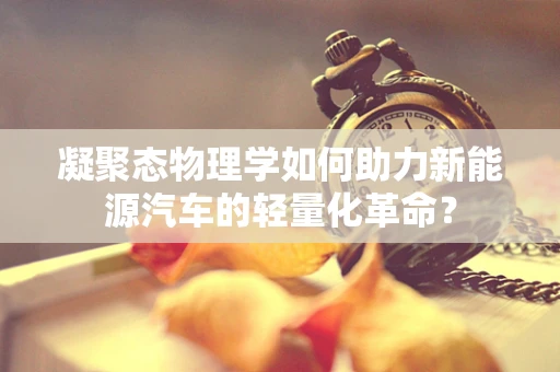 凝聚态物理学如何助力新能源汽车的轻量化革命？