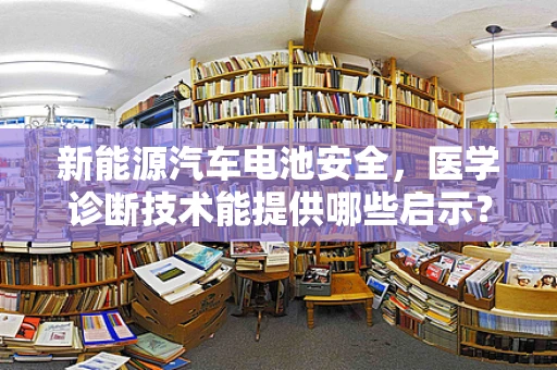 新能源汽车电池安全，医学诊断技术能提供哪些启示？