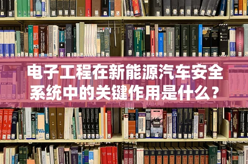 电子工程在新能源汽车安全系统中的关键作用是什么？