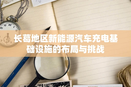 长葛地区新能源汽车充电基础设施的布局与挑战