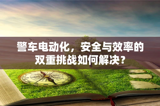 警车电动化，安全与效率的双重挑战如何解决？