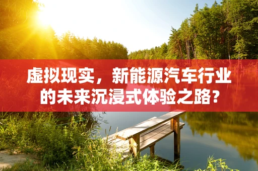 虚拟现实，新能源汽车行业的未来沉浸式体验之路？