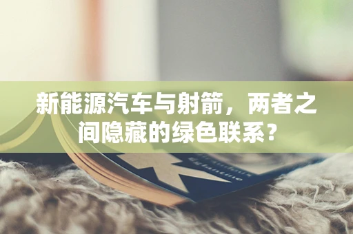 新能源汽车与射箭，两者之间隐藏的绿色联系？