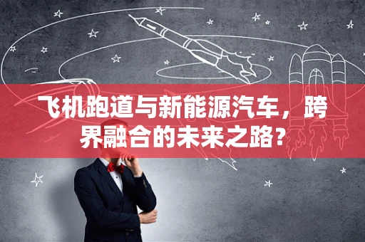 飞机跑道与新能源汽车，跨界融合的未来之路？