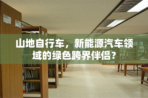 山地自行车，新能源汽车领域的绿色跨界伴侣？