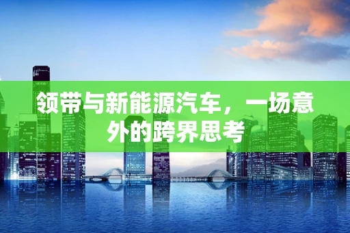 领带与新能源汽车，一场意外的跨界思考