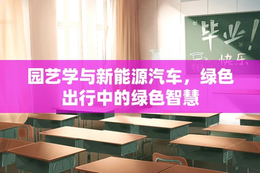 园艺学与新能源汽车，绿色出行中的绿色智慧