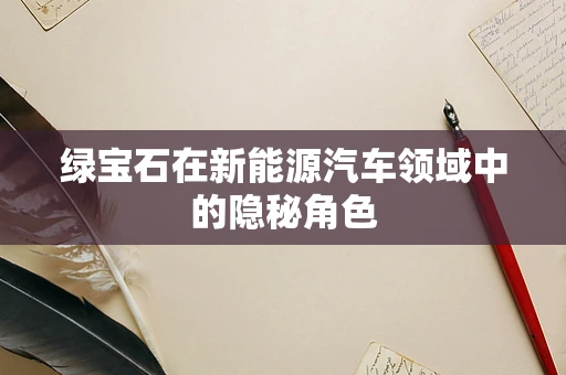 绿宝石在新能源汽车领域中的隐秘角色