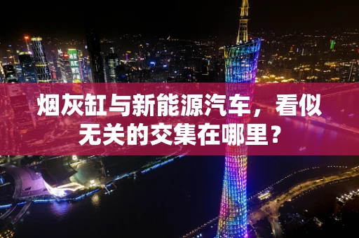 烟灰缸与新能源汽车，看似无关的交集在哪里？