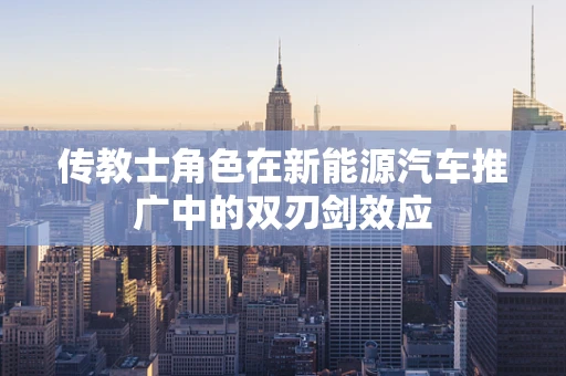 传教士角色在新能源汽车推广中的双刃剑效应