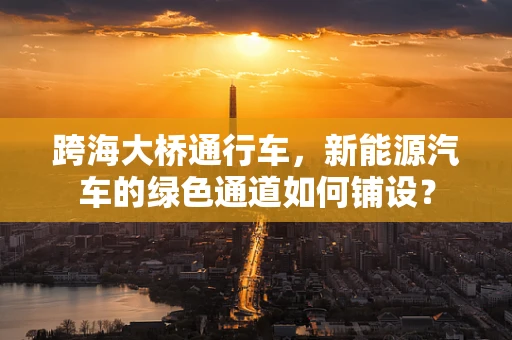跨海大桥通行车，新能源汽车的绿色通道如何铺设？