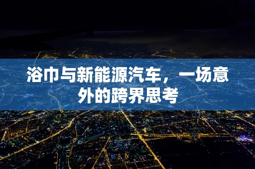 浴巾与新能源汽车，一场意外的跨界思考