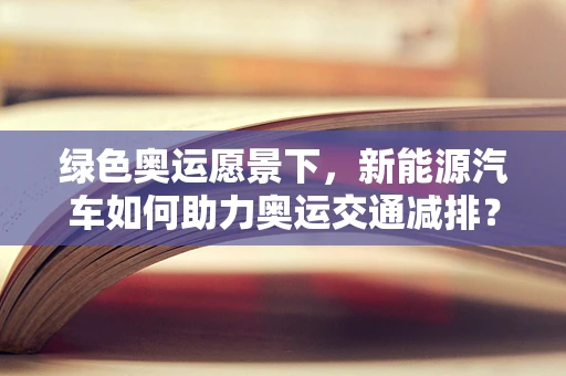 绿色奥运愿景下，新能源汽车如何助力奥运交通减排？