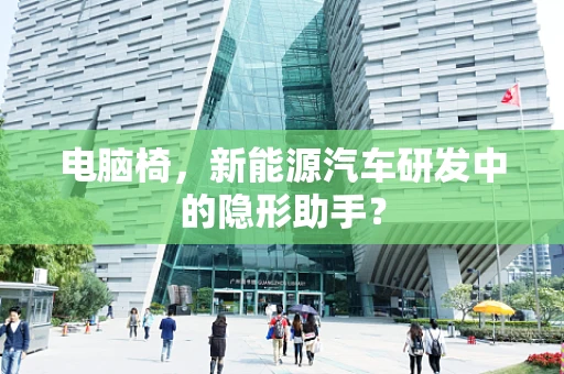电脑椅，新能源汽车研发中的隐形助手？