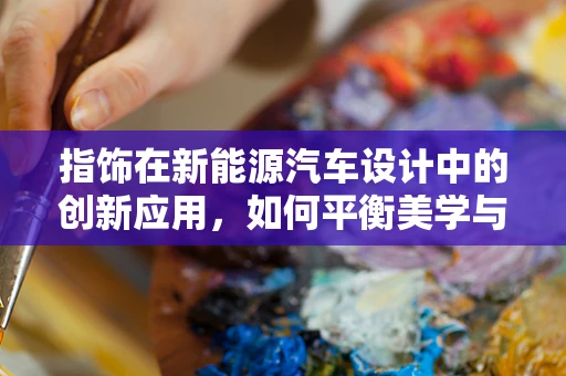 指饰在新能源汽车设计中的创新应用，如何平衡美学与功能？