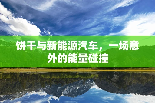 饼干与新能源汽车，一场意外的能量碰撞