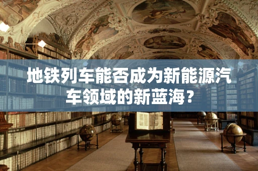 地铁列车能否成为新能源汽车领域的新蓝海？