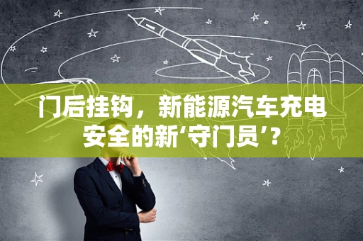门后挂钩，新能源汽车充电安全的新‘守门员’？