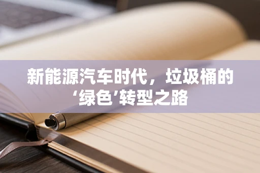 新能源汽车时代，垃圾桶的‘绿色’转型之路