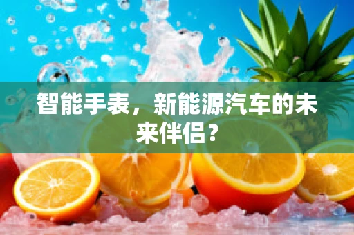 智能手表，新能源汽车的未来伴侣？