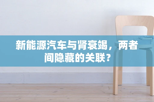 新能源汽车与肾衰竭，两者间隐藏的关联？