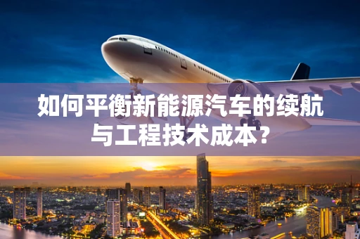 如何平衡新能源汽车的续航与工程技术成本？