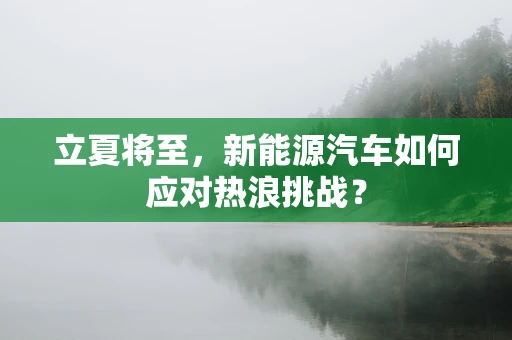 立夏将至，新能源汽车如何应对热浪挑战？