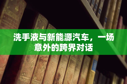 洗手液与新能源汽车，一场意外的跨界对话