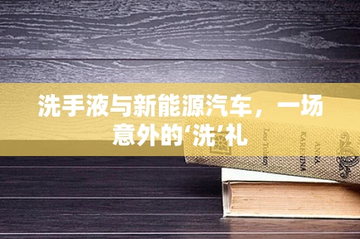 洗手液与新能源汽车，一场意外的‘洗’礼