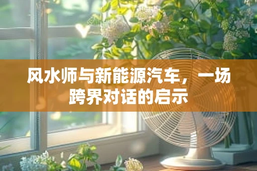 风水师与新能源汽车，一场跨界对话的启示