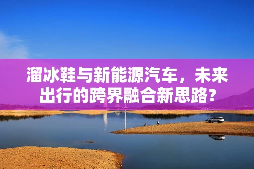溜冰鞋与新能源汽车，未来出行的跨界融合新思路？
