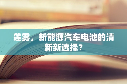 莲雾，新能源汽车电池的清新新选择？