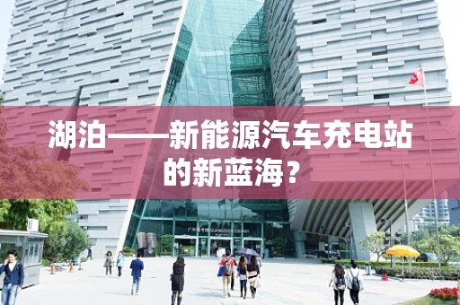 湖泊——新能源汽车充电站的新蓝海？