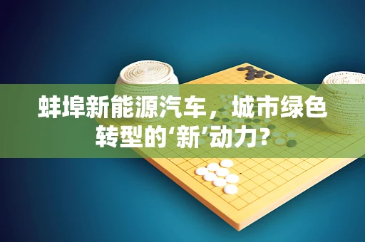 蚌埠新能源汽车，城市绿色转型的‘新’动力？